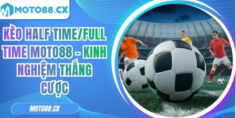 Kèo Half Time/Full Time MOTO88 - Kinh Nghiệm Thắng Cược 4 Kèo half time/full time MOTO88