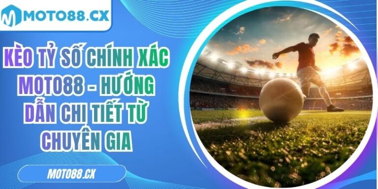 Kèo Tỷ Số Chính Xác MOTO88 – Hướng Dẫn Chi Tiết Từ Chuyên Gia 5 kèo tỷ số chính xác MOTO88