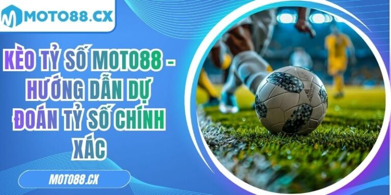 Kèo Tỷ Số MOTO88 - Hướng Dẫn Dự Đoán Tỷ Số Chính Xác 2 Kèo tỷ số MOTO88