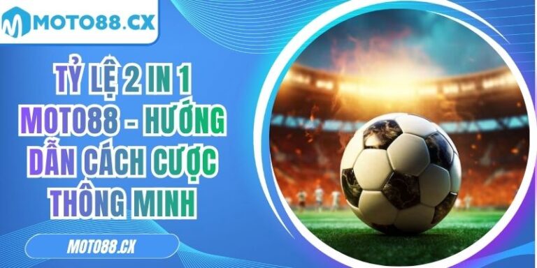 Tỷ Lệ 2 in 1 MOTO88 – Hướng Dẫn Cách Cược Thông Minh 8 Tỷ lệ 2 in 1 MOTO88